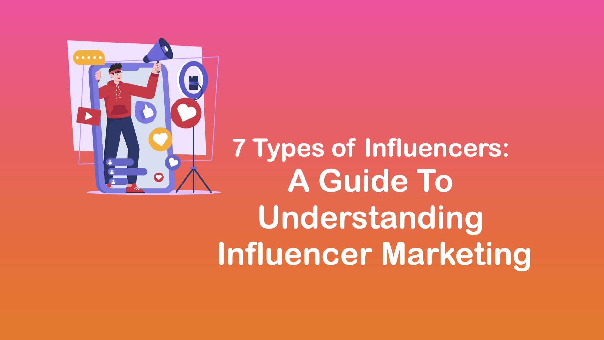 7 Types of Influencers: A Guide to Understanding Influencer Marketing